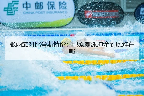 张雨霏对比舍斯特伦：巴黎蝶泳冲金到底难在哪