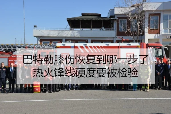 巴特勒膝伤恢复到哪一步了 热火锋线硬度要被检验